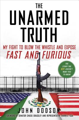 The Unarmed Truth: My Fight to Blow the Whistle and Expose Fast and Furious - Dodson, John
