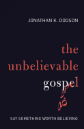 The Unbelievable Gospel: Say Something Worth Believing