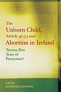 The Unborn Child, Article 40.3.3 and Abortion in Ireland: Twenty-Five Years of Protection?