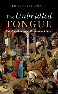 The Unbridled Tongue: Babble and Gossip in Renaissance France - Butterworth, Emily