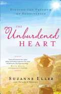 The Unburdened Heart: Finding the Freedom of Forgiveness