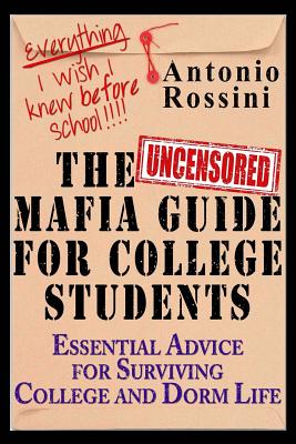 The Uncensored Mafia Guide for College Students: Essential Advice for Surviving College and Dorm Life. Everything I Wish I Knew Before School. - Rossini, Antonio