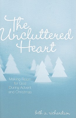 The Uncluttered Heart: Making Room for God During Advent and Christmas - Richardson, Beth A