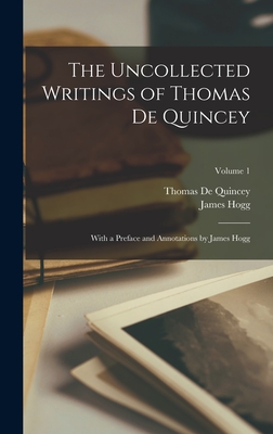 The Uncollected Writings of Thomas de Quincey: With a Preface and Annotations by James Hogg; Volume 1 - de Quincey, Thomas, and Hogg, James