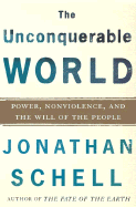The Unconquerable World: Power, Nonviolence, and the Will of the People - Schell, Jonathan