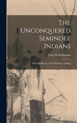 The Unconquered Seminole Indians; Pictorial History of the Seminole Indians - Peithmann, Irvin M