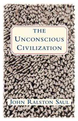 The Unconscious Civilization - Saul, John Ralston