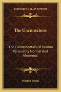 The Unconscious: The Fundamentals of Human Personality Normal and Abnormal