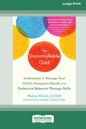 The Uncontrollable Child: Understand and Manage Your Child's Disruptive Moods with Dialectical Behavior Therapy Skills [Large Print 16 Pt Edition]