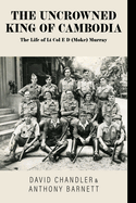 The Uncrowned King of Cambodia: The Life of Lt Col E D (Moke) Murray
