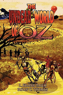 The Undead World of Oz: L. Frank Baum's the Wonderful Wizard of Oz Complete with Zombies and Monsters - Baum, L Frank, and Thomas, Ryan C