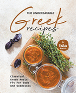 The Undefeatable Greek Recipes: Classical Greek Meals Fit for Gods And Goddesses