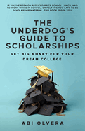 The Underdog's Guide to Scholarships: Get Big Money for Your Dream College