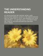 The Understanding Reader: Or, Knowledge Before Oratory. Being a New Selection of Lessons