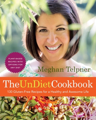 The Undiet Cookbook: 130 Gluten-Free Recipes for a Healthy and Awesome Life: Plant-Based Meals with Options for Any Diet: A Cookbook - Telpner, Meghan