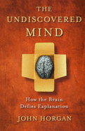 The Undiscovered Mind: How the Brain Defies Explanation