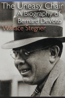 The Uneasy Chair: A Biography of Bernard DeVoto - Stegner, Wallace