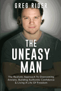 The Uneasy Man: The Realistic Approach to Overcoming Anxiety, Building Authentic Confidence & Living a Life of Freedom