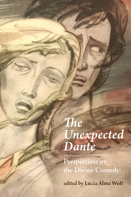 The Unexpected Dante: Perspectives on the Divine Comedy - Wolf, Lucia Alma (Contributions by), and Ciabattoni, Francesco (Contributions by), and Picich, Bernardo (Contributions by)