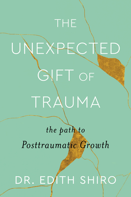 The Unexpected Gift of Trauma: The Path to Posttraumatic Growth - Shiro, Edith, Dr.