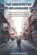 The Unexpected Millionaire: How Anyone Can Build Massive Wealth by Identifying and Investing in Overlooked Local Businesses