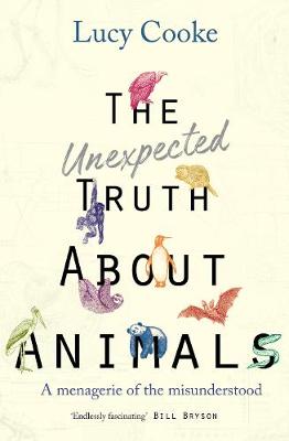 The Unexpected Truth About Animals: Brilliant natural history, starring lovesick hippos, stoned sloths, exploding bats and frogs in taffeta trousers... - Cooke, Lucy