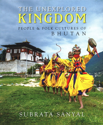 The Unexplored Kingdom of Bhutan: People and Folk Cultures of Bhutan - Sanyal, Subrata