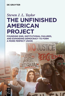 The Unfinished American Project: Founding Sins, Institutional Failures, and Expanding Democracy to Form a More Perfect Union - Taylor, Steven J. L.