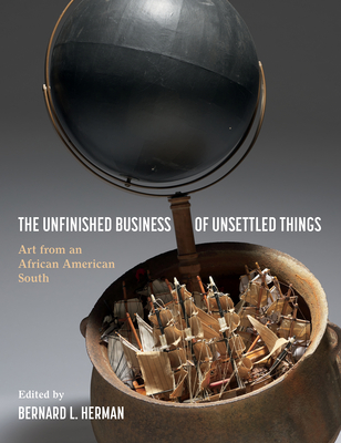 The Unfinished Business of Unsettled Things: Art from an African American South - Herman, Bernard L (Editor)