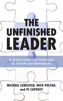 The Unfinished Leader: A School Leadership Framework for Growth and Development - Lubelfeld, Michael, and Polyak, Nick, and Caposey, Pj