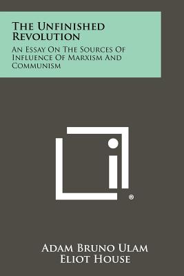 The Unfinished Revolution: An Essay On The Sources Of Influence Of Marxism And Communism - Ulam, Adam Bruno, and House, Eliot (Introduction by)
