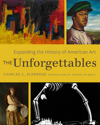 The Unforgettables: Expanding the History of American Art - Eldredge, Charles C (Editor), and Buick, Kirsten Pai (Introduction by)