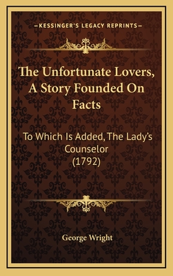 The Unfortunate Lovers, a Story Founded on Facts: To Which Is Added, the Lady's Counselor (1792) - Wright, George