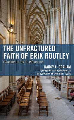 The Unfractured Faith of Erik Routley: From Brighton to Princeton - Graham, Nancy L., and Routley, Nicholas (Foreword by), and Young, Carlton R. (Introduction by)