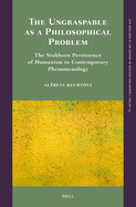 The Ungraspable as a Philosophical Problem: The Stubborn Persistence of Humanism in Contemporary Phenomenology