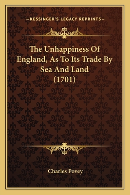 The Unhappiness of England, as to Its Trade by Sea and Land (1701) - Povey, Charles