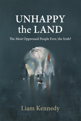 The Unhappy the Land: The Most Oppressed People Ever, the Irish? - Kennedy, Liam