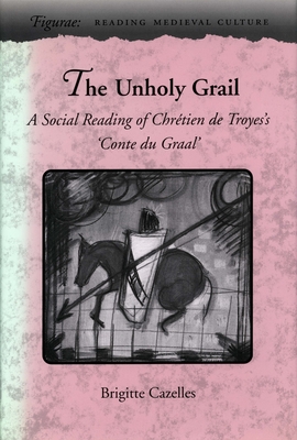 The Unholy Grail: A Social Reading of Chrtien de Troyes's 'Conte Du Graal' - Cazelles, Brigitte