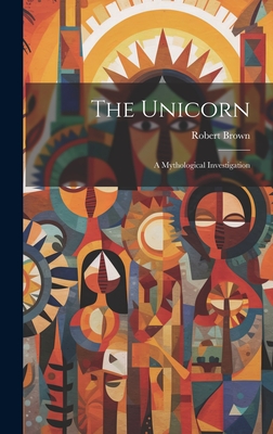 The Unicorn: A Mythological Investigation - Brown, Robert