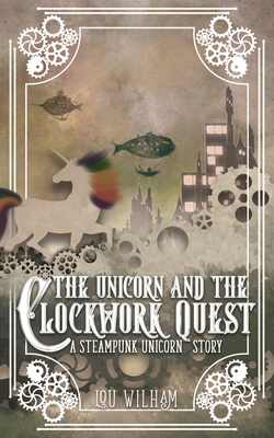 The Unicorn and the Clockwork Quest: A Steampunk Unicorn Story - Wilham, Lou