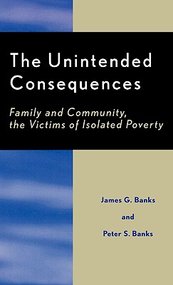 The Unintended Consequences: Family and Community, the Victims of Isolated Poverty - Banks, James G, and Banks, Peter