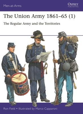 The Union Army 1861-65 (1): The Regular Army and the Territories - Field, Ron