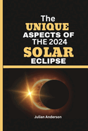 The Unique Aspects of the 2024 Solar Eclipse: Unveiling the Magnificence of the 2024 Total Solar Eclipse and why it could be the best eclipse for years.