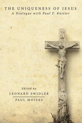 The Uniqueness of Jesus: A Dialogue with Paul F. Knitter - Swidler, Leonard J (Editor), and Mojzes, Paul, Professor (Editor)