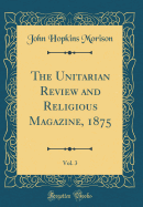 The Unitarian Review and Religious Magazine, 1875, Vol. 3 (Classic Reprint)