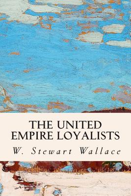 The United Empire Loyalists - Wallace, W Stewart