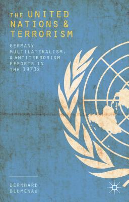 The United Nations and Terrorism: Germany, Multilateralism, and Antiterrorism Efforts in the 1970s - Blumenau, Bernhard