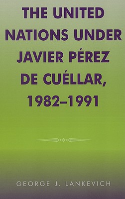 The United Nations Under Javier Perez de Cuellar, 1982-1991 - Lankevich, George J