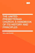 The United Presbyterian Church; A Handbook of Its History and Principles