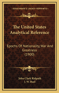 The United States Analytical Reference: Epochs of Nationality, War and Greatness (1900)